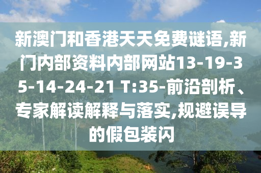 新澳門和香港天天免費謎語,新門內部資料內部網站13-19-35-14-24-21 T:35-前沿剖析、專家解讀解釋與落實,規避誤導的假包裝閃