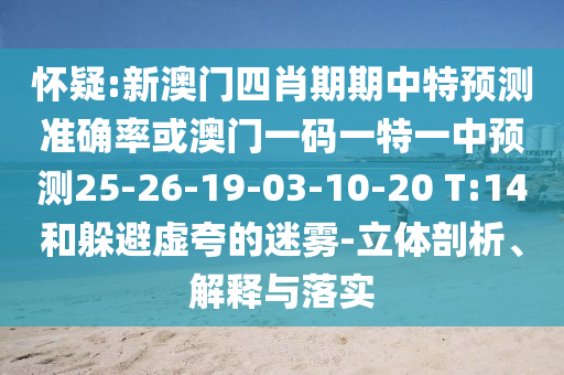 懷疑:新澳門四肖期期中特預測準確率或澳門一碼一特一中預測25-26-19-03-10-20 T:14和躲避虛夸的迷霧-立體剖析、解釋與落實