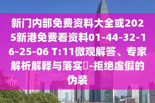 新門內部免費資料大全或2025新港免費看資料01-44-32-16-25-06 T:11微觀解答、專家解析解釋與落實?-拒絕虛假的偽裝