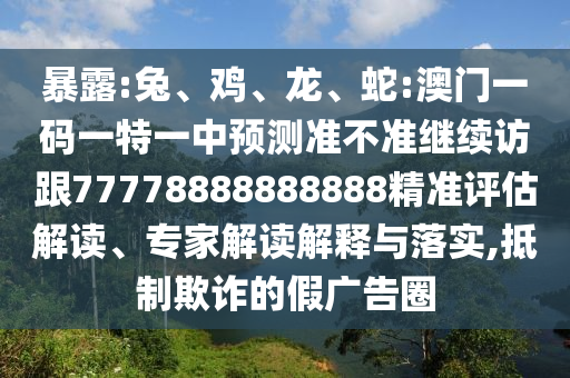 暴露:兔、雞、龍、蛇:澳門一碼一特一中預測準不準繼續訪跟77778888888888精準評估解讀、專家解讀解釋與落實,抵制欺詐的假廣告圈