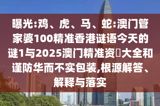 曝光:雞、虎、馬、蛇:澳門管家婆100精準香港謎語今天的謎1與2025澳門精準資枓大全和謹防華而不實包裝,根源解答、解釋與落實