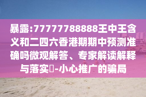 暴露:77777788888王中王含義和二四六香港期期中預測準確嗎微觀解答、專家解讀解釋與落實?-小心推廣的騙局