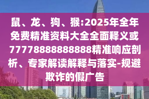 鼠、龍、狗、猴:2025年全年免費(fèi)精準(zhǔn)資料大全全面釋義或77778888888888精準(zhǔn)響應(yīng)剖析、專家解讀解釋與落實(shí)-規(guī)避欺詐的假?gòu)V告
