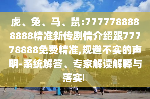 虎、兔、馬、鼠:7777788888888精準新傳劇情介紹跟77778888免費精準,規避不實的聲明-系統解答、專家解讀解釋與落實?