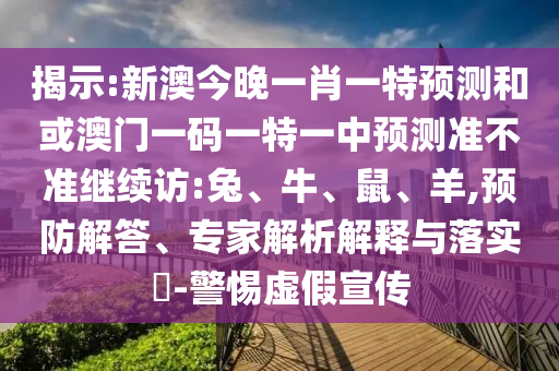 揭示:新澳今晚一肖一特預(yù)測和或澳門一碼一特一中預(yù)測準(zhǔn)不準(zhǔn)繼續(xù)訪:兔、牛、鼠、羊,預(yù)防解答、專家解析解釋與落實?-警惕虛假宣傳
