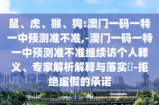 鼠、虎、猴、狗:澳門一碼一特一中預測準不準,-澳門一碼一特一中預測準不準繼續訪個人釋義、專家解析解釋與落實?-拒絕虛假的承諾