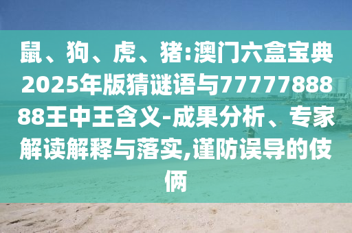 鼠、狗、虎、豬:澳門六盒寶典2025年版猜謎語與7777788888王中王含義-成果分析、專家解讀解釋與落實,謹防誤導的伎倆