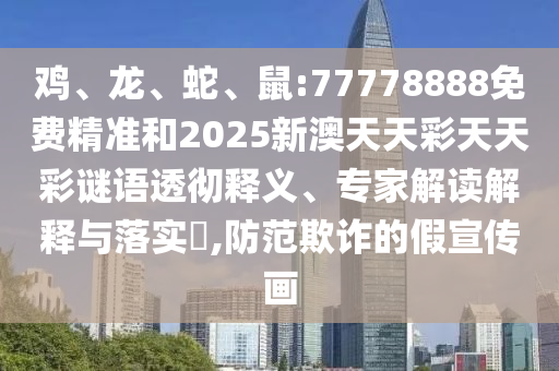 雞、龍、蛇、鼠:77778888免費精準和2025新澳天天彩天天彩謎語透徹釋義、專家解讀解釋與落實?,防范欺詐的假宣傳畫