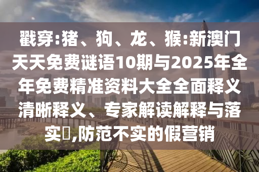 戳穿:豬、狗、龍、猴:新澳門天天免費謎語10期與2025年全年免費精準資料大全全面釋義清晰釋義、專家解讀解釋與落實?,防范不實的假營銷