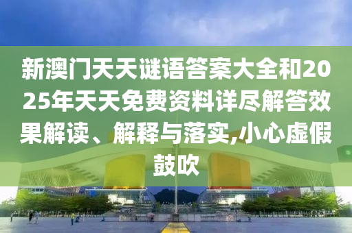 新澳門天天謎語答案大全和2025年天天免費資料詳盡解答效果解讀、解釋與落實,小心虛假鼓吹