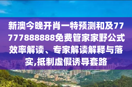 新澳今晚開肖一特預(yù)測和及77777888888免費管家家野公式效率解讀、專家解讀解釋與落實,抵制虛假誘導(dǎo)套路
