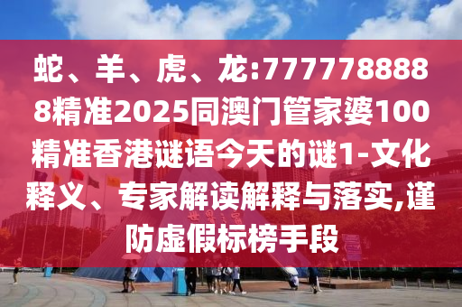 蛇、羊、虎、龍:7777788888精準2025同澳門管家婆100精準香港謎語今天的謎1-文化釋義、專家解讀解釋與落實,謹防虛假標榜手段