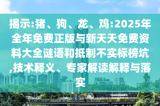 揭示:豬、狗、龍、雞:2025年全年免費正版與新天天免費資料大全謎語和抵制不實標榜坑,技術釋義、專家解讀解釋與落實