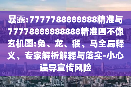 暴露:7777788888888精準(zhǔn)與77778888888888精準(zhǔn)四不像玄機(jī)圖:兔、龍、猴、馬全局釋義、專家解析解釋與落實(shí)-小心誤導(dǎo)宣傳風(fēng)險(xiǎn)