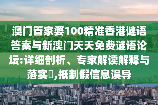 澳門管家婆100精準香港謎語答案與新澳門天天免費謎語論壇:詳細剖析、專家解讀解釋與落實?,抵制假信息誤導