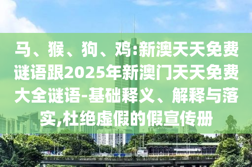馬、猴、狗、雞:新澳天天免費謎語跟2025年新澳門天天免費大全謎語-基礎釋義、解釋與落實,杜絕虛假的假宣傳冊
