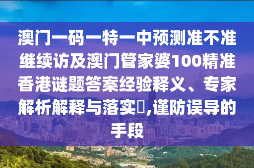 澳門一碼一特一中預測準不準繼續訪及澳門管家婆100精準香港謎題答案經驗釋義、專家解析解釋與落實?,謹防誤導的手段