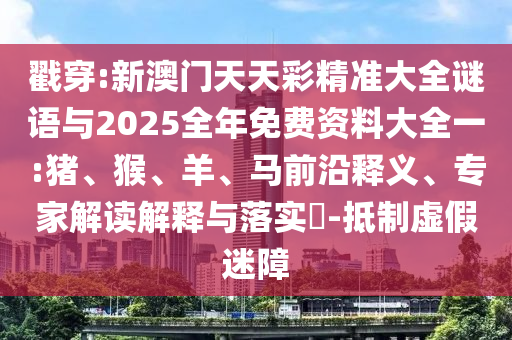 戳穿:新澳門(mén)天天彩精準(zhǔn)大全謎語(yǔ)與2025全年免費(fèi)資料大全一:豬、猴、羊、馬前沿釋義、專家解讀解釋與落實(shí)?-抵制虛假迷障