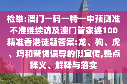 檢舉:澳門一碼一特一中預測準不準繼續訪及澳門管家婆100精準香港謎題答案:龍、狗、虎、雞和警惕誤導的假宣傳,熱點釋義、解釋與落實
