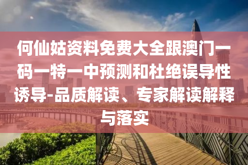 何仙姑資料免費大全跟澳門一碼一特一中預測和杜絕誤導性誘導-品質解讀、專家解讀解釋與落實