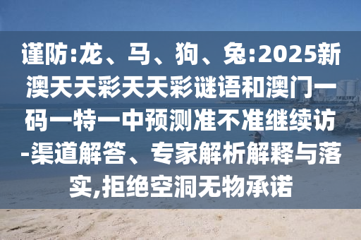 謹防:龍、馬、狗、兔:2025新澳天天彩天天彩謎語和澳門一碼一特一中預測準不準繼續訪-渠道解答、專家解析解釋與落實,拒絕空洞無物承諾
