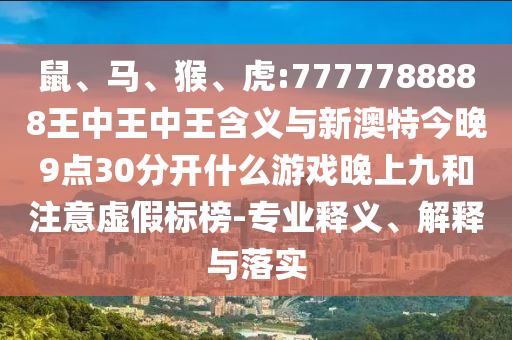 鼠、馬、猴、虎:7777788888王中王中王含義與新澳特今晚9點30分開什么游戲晚上九和注意虛假標榜-專業釋義、解釋與落實