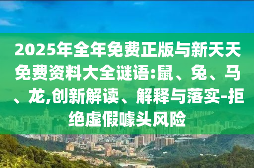 2025年全年免費正版與新天天免費資料大全謎語:鼠、兔、馬、龍,創新解讀、解釋與落實-拒絕虛假噱頭風險