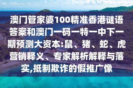 澳門管家婆100精準香港謎語答案和澳門一碼一特一中下一期預測大資本:鼠、豬、蛇、虎營銷釋義、專家解析解釋與落實,抵制欺詐的假推廣像