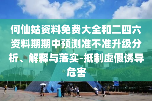 何仙姑資料免費大全和二四六資料期期中預測準不準升級分析、解釋與落實-抵制虛假誘導危害