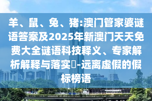 羊、鼠、兔、豬:澳門管家婆謎語答案及2025年新澳門天天免費(fèi)大全謎語科技釋義、專家解析解釋與落實(shí)?-遠(yuǎn)離虛假的假標(biāo)榜語