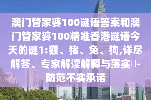 澳門管家婆100謎語答案和澳門管家婆100精準香港謎語今天的謎1:猴、豬、兔、狗,詳盡解答、專家解讀解釋與落實?-防范不實承諾