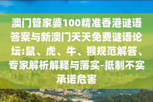 澳門管家婆100精準香港謎語答案與新澳門天天免費謎語論壇:鼠、虎、牛、猴規范解答、專家解析解釋與落實-抵制不實承諾危害