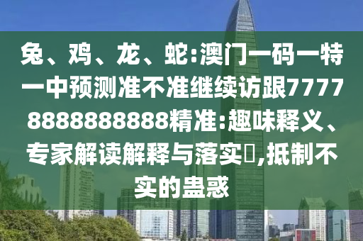 兔、雞、龍、蛇:澳門一碼一特一中預測準不準繼續訪跟77778888888888精準:趣味釋義、專家解讀解釋與落實?,抵制不實的蠱惑