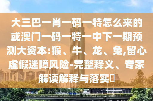 大三巴一肖一碼一特怎么來的或澳門一碼一特一中下一期預測大資本:猴