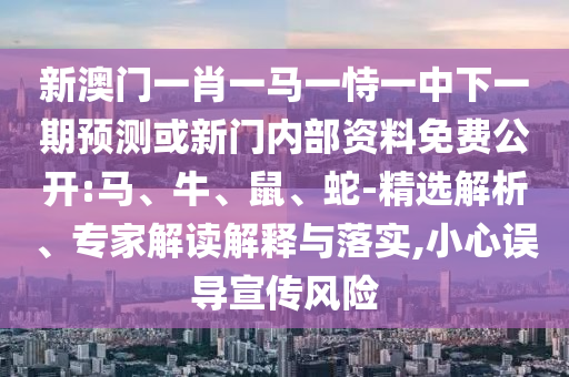 新澳門(mén)一肖一馬一恃一中下一期預(yù)測(cè)或新門(mén)內(nèi)部資料免費(fèi)公開(kāi):馬