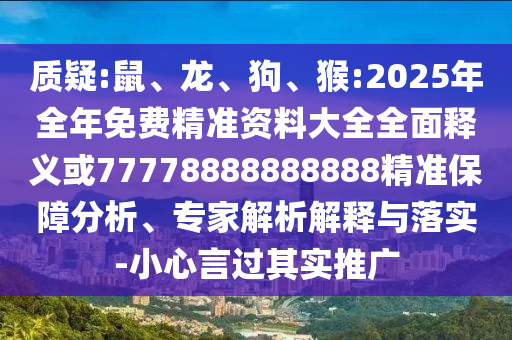 質疑:鼠、龍、狗、猴:2025年全年免費精準資料大全全面釋義或77778888888888精準保障分析、專家解析解釋與落實-小心言過其實推廣
