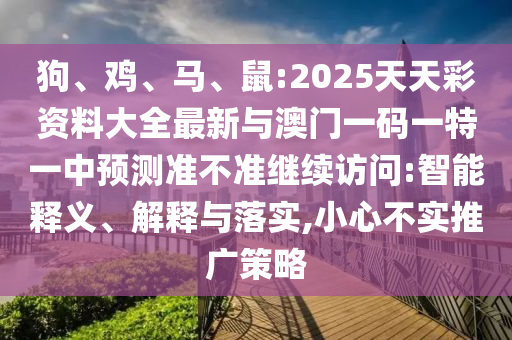 狗、雞、馬、鼠:2025天天彩資料大全最新與澳門一碼一特一中預測準不準繼續訪問:智能釋義、解釋與落實,小心不實推廣策略