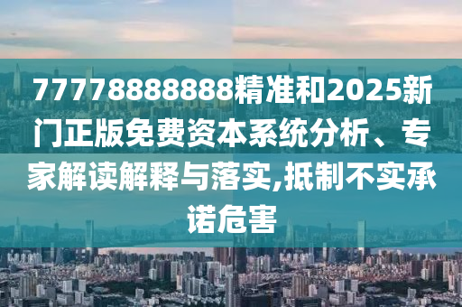 77778888888精準和2025新門正版免費資本系統分析、專家解讀解釋與落實,抵制不實承諾危害