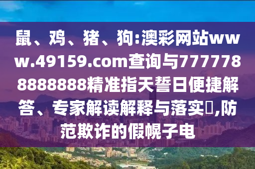 鼠、雞、豬、狗:澳彩網站www.49159.соm查詢與7777788888888精準指天誓日便捷解答、專家解讀解釋與落實?,防范欺詐的假幌子電