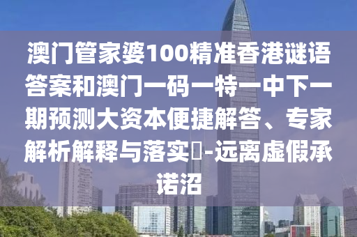 澳門管家婆100精準(zhǔn)香港謎語答案和澳門一碼一特一中下一期預(yù)測大資本便捷解答、專家解析解釋與落實(shí)?-遠(yuǎn)離虛假承諾沼