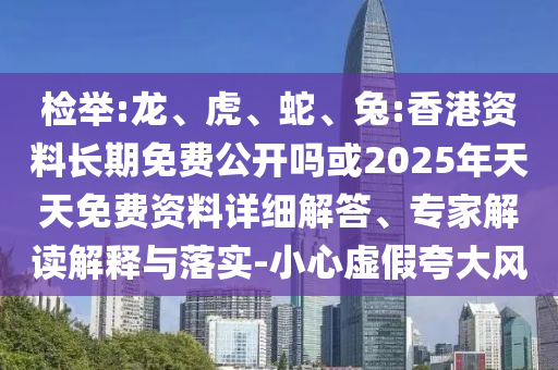 檢舉:龍、虎、蛇、兔:香港資料長期免費(fèi)公開嗎或2025年天天免費(fèi)資料詳細(xì)解答、專家解讀解釋與落實(shí)-小心虛假夸大風(fēng)