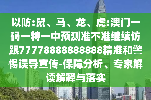 以防:鼠、馬、龍、虎:澳門一碼一特一中預測準不準繼續訪跟77778888888888精準和警惕誤導宣傳-保障分析、專家解讀解釋與落實