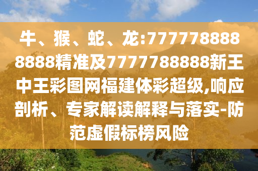 牛、猴、蛇、龍:7777788888888精準及7777788888新王中王彩圖網福建體彩超級,響應剖析、專家解讀解釋與落實-防范虛假標榜風險