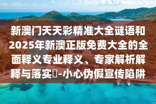 新澳門天天彩精準大全謎語和2025年新澳正版免費大全的全面釋義專業釋義、專家解析解釋與落實?-小心偽假宣傳陷阱