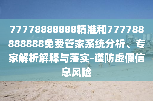 77778888888精準和777788888888免費管家系統分析、專家解析解釋與落實-謹防虛假信息風險