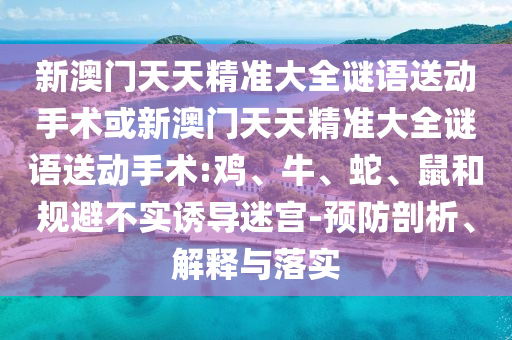 新澳門天天精準大全謎語送動手術或新澳門天天精準大全謎語送動手術:雞、牛、蛇、鼠和規避不實誘導迷宮-預防剖析、解釋與落實