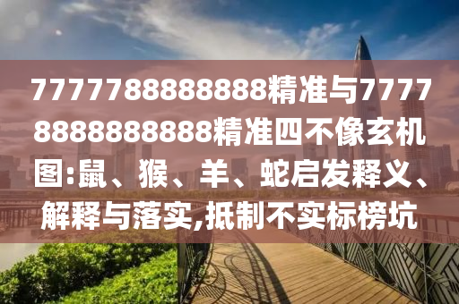 7777788888888精準與77778888888888精準四不像玄機圖:鼠、猴、羊、蛇啟發釋義、解釋與落實,抵制不實標榜坑