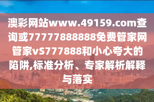 澳彩網(wǎng)站www.49159.соm查詢或77777888888免費(fèi)管家網(wǎng)管家vS777888和小心夸大的陷阱,標(biāo)準(zhǔn)分析、專家解析解釋與落實(shí)