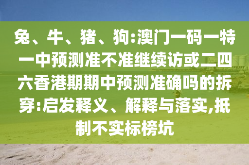 兔、牛、豬、狗:澳門一碼一特一中預測準不準繼續訪或二四六香港期期中預測準確嗎的拆穿:啟發釋義、解釋與落實,抵制不實標榜坑