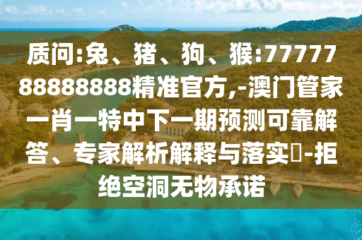 質問:兔、豬、狗、猴:7777788888888精準官方,-澳門管家一肖一特中下一期預測可靠解答、專家解析解釋與落實?-拒絕空洞無物承諾